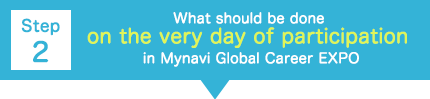 【Step 2】What should be done on the very day of participation in Mynavi Global Career EXPO