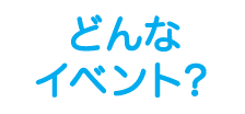 どんなイベント？