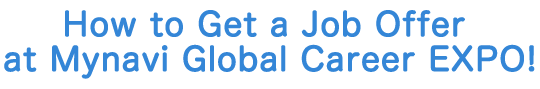 How to Get a Job Offer at Mynavi Global Career EXPO!
